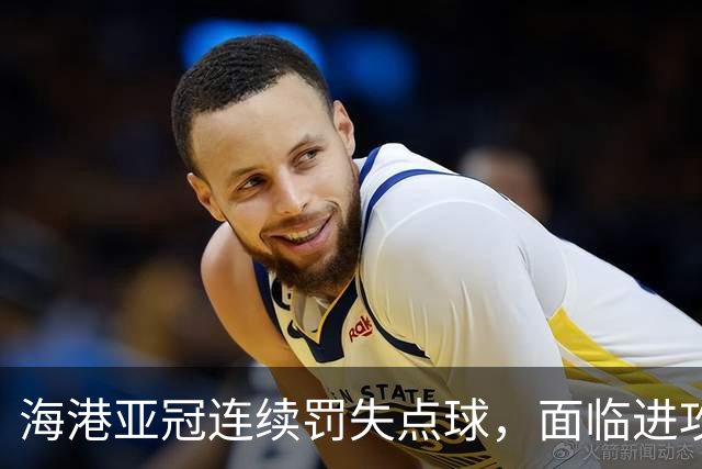 海港亚冠连续罚失点球，面临进攻困境