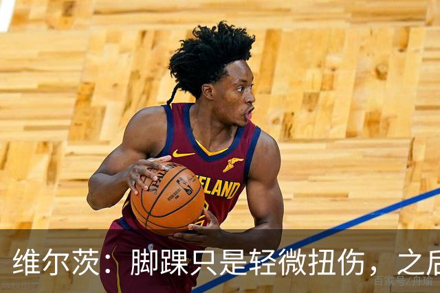维尔茨：脚踝只是轻微扭伤，之后几周无碍